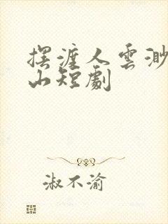 摆渡人云渺周苍山短剧