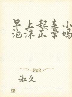 早上起来小便有泡沫正常吗