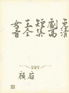 女王短剧免费观看全集高清版下载