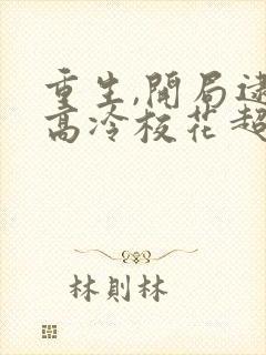 重生,开局逮到高冷校花超市偷窃