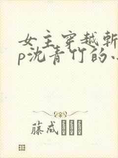 女主穿越斩神cp沈青竹的小说