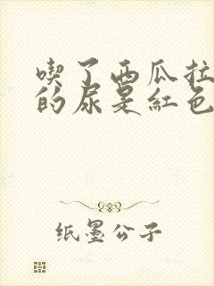 吃了西瓜拉出来的尿是红色的怎么回事