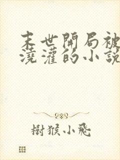 末世开局被丧尸浇灌的小说