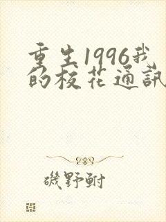 重生1996我的校花通讯女王付费看完整版