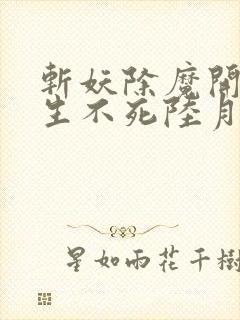 斩妖除魔开始长生不死陆月十九