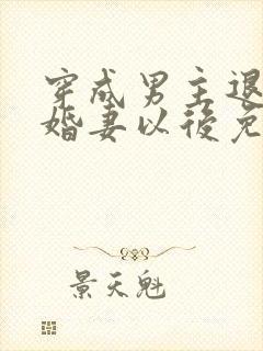 穿成男主退婚未婚妻以后免费阅读