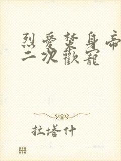 烈爱焚身帝少的二次欢宠