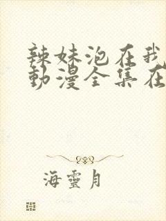 辣妹泡在我家看动漫全集在线播放