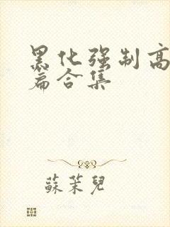 黑化强制高h短篇合集