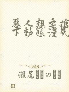 恶人想要抢救一下动态漫几时出的