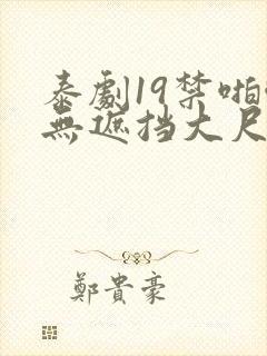 泰剧19禁啪啪无遮挡大尺度剧