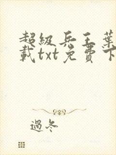 超级兵王叶谦下载txt免费下载