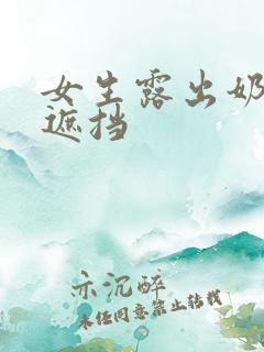 女生露出奶头无遮挡