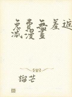 免费无羞遮无删减漫画