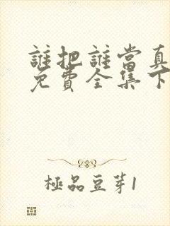 谁把谁当真漫画免费全集下拉式漫画