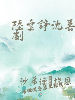 陆云铮沈嘉岁短剧