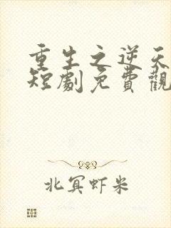 重生之逆天改命短剧免费观看