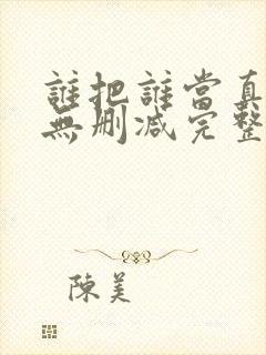 谁把谁当真全文无删减完整版免费