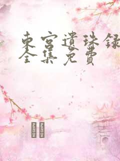 东宫遗珠录短剧全集免费