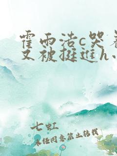 霍雨浩c哭着爬又被挺进h小说