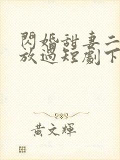 闪婚甜妻二爷求放过短剧下集预告