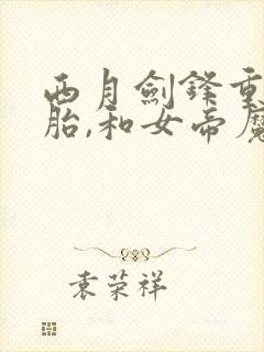 西月剑锋重生娘胎,和女帝魔女做邻居