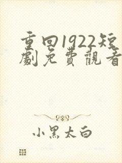 重回1922短剧免费观看全集