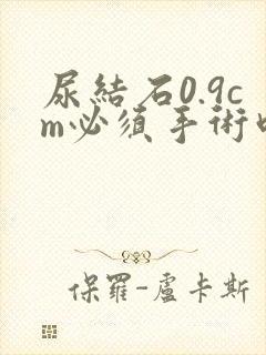 尿结石0.9cm必须手术吗