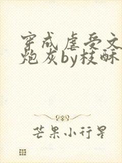 穿成虐受文里的炮灰by枝酥免费阅读