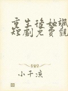 重生后她飒爆了短剧免费观看