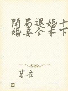 开局退婚十个未婚妻全本下载