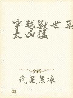 穿越兽世 兽夫太凶猛