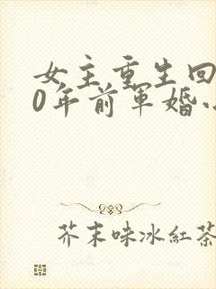 女主重生回到30年前军婚小说