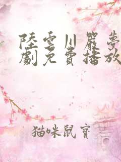 陆云川严梦涵短剧免费播放全集