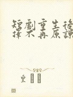 短剧重生后我选择不再原谅免费观看