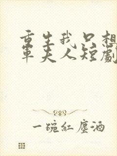 重生我只想做将军夫人短剧全集免费观看