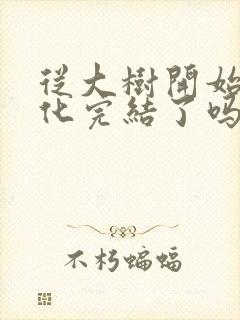 从大树开始的进化完结了吗