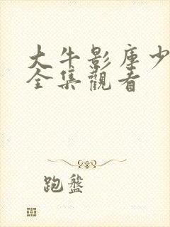 大牛影库少女版全集观看