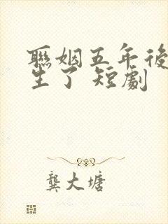 联姻五年后她重生了 短剧