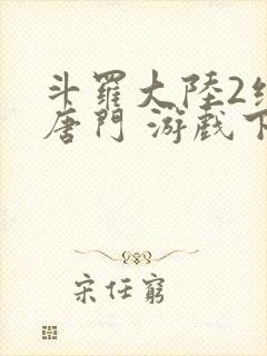 斗罗大陆2绝世唐门 游戏下载