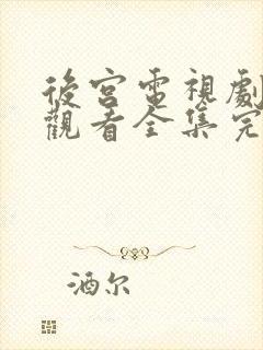 后宫电视剧免费观看全集完整版观看