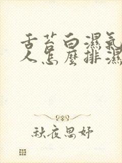 舌苔白湿气重的人怎么排湿