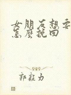 女朋友想要分手怎么挽回