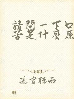 请问一下口干口苦是什么原因引起的