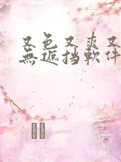 又色又爽又黄又无遮挡软件