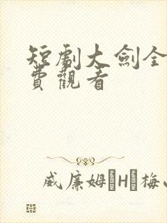 短剧大剑全集免费观看