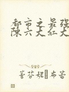 都市之最强狂兵陈六大红大紫