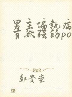 男主偏执病态占有欲强的po小说