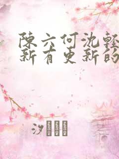 陈六何沈轻舞最新有更新的小说吗