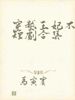 穿越王妃不好惹短剧合集